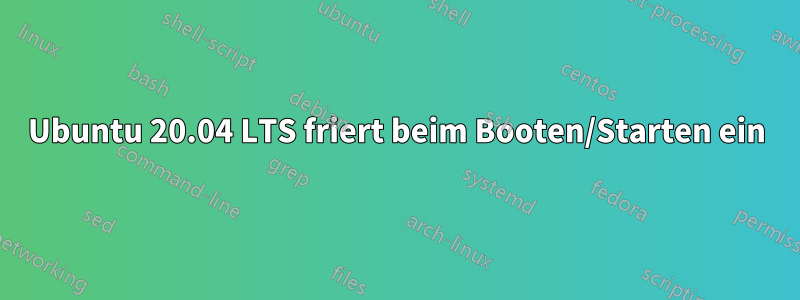 Ubuntu 20.04 LTS friert beim Booten/Starten ein