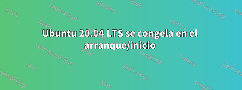 Ubuntu 20.04 LTS se congela en el arranque/inicio