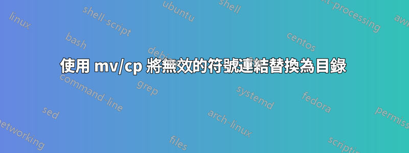 使用 mv/cp 將無效的符號連結替換為目錄