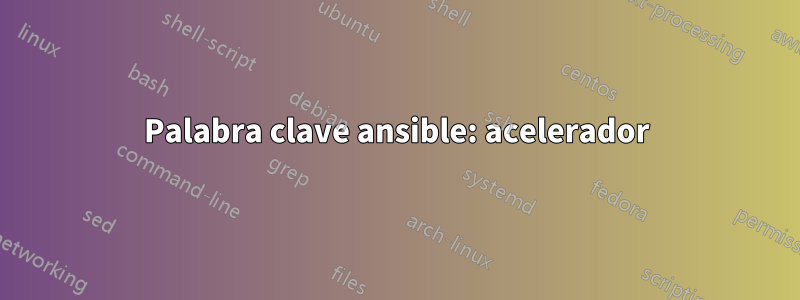 Palabra clave ansible: acelerador