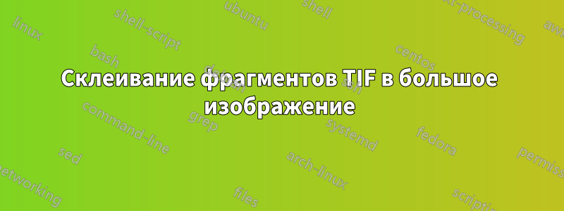 Склеивание фрагментов TIF в большое изображение