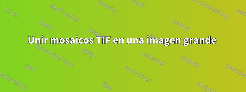 Unir mosaicos TIF en una imagen grande