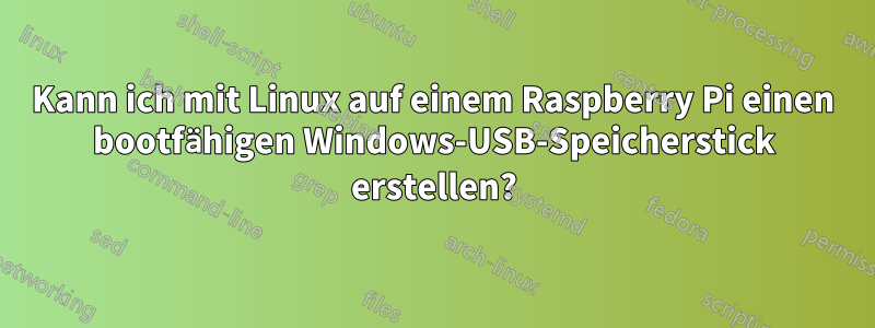 Kann ich mit Linux auf einem Raspberry Pi einen bootfähigen Windows-USB-Speicherstick erstellen?