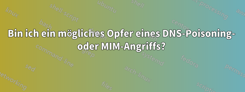 Bin ich ein mögliches Opfer eines DNS-Poisoning- oder MIM-Angriffs?