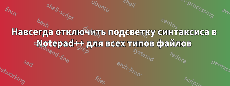 Навсегда отключить подсветку синтаксиса в Notepad++ для всех типов файлов