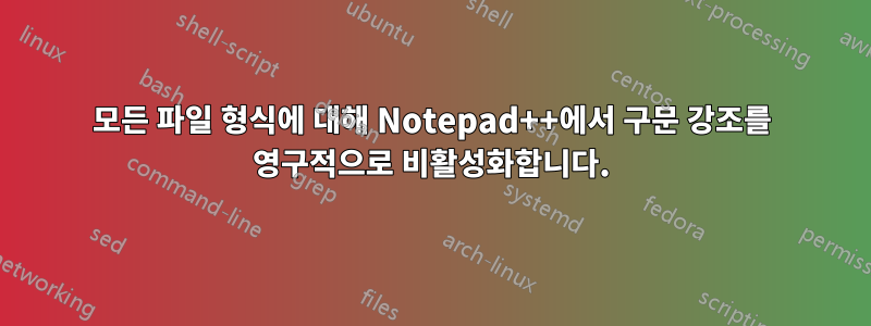 모든 파일 형식에 대해 Notepad++에서 구문 강조를 영구적으로 비활성화합니다.