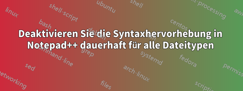 Deaktivieren Sie die Syntaxhervorhebung in Notepad++ dauerhaft für alle Dateitypen