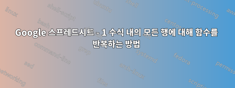 Google 스프레드시트 - 1 수식 내의 모든 행에 대해 함수를 반복하는 방법