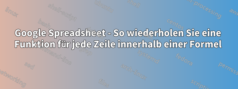 Google Spreadsheet - So wiederholen Sie eine Funktion für jede Zeile innerhalb einer Formel