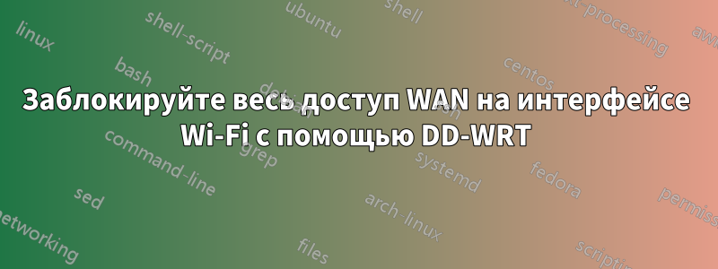 Заблокируйте весь доступ WAN на интерфейсе Wi-Fi с помощью DD-WRT