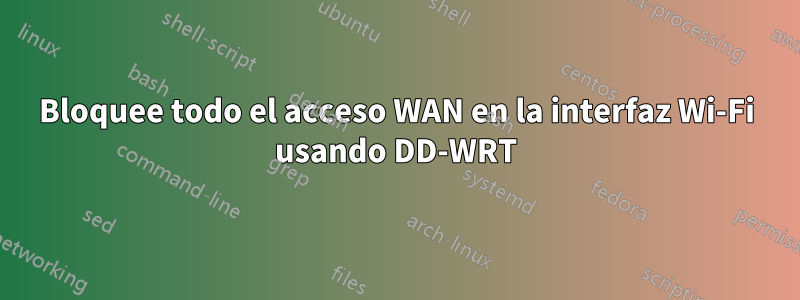 Bloquee todo el acceso WAN en la interfaz Wi-Fi usando DD-WRT