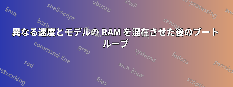 異なる速度とモデルの RAM を混在させた後のブート ループ