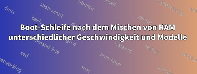 Boot-Schleife nach dem Mischen von RAM unterschiedlicher Geschwindigkeit und Modelle