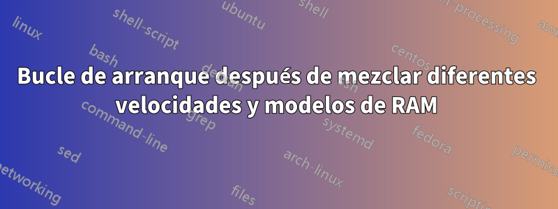 Bucle de arranque después de mezclar diferentes velocidades y modelos de RAM