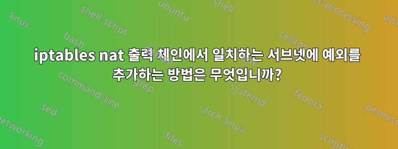 iptables nat 출력 체인에서 일치하는 서브넷에 예외를 추가하는 방법은 무엇입니까?