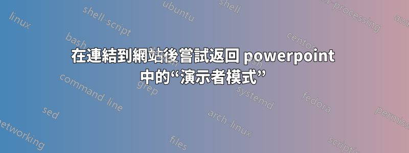在連結到網站後嘗試返回 powerpoint 中的“演示者模式”