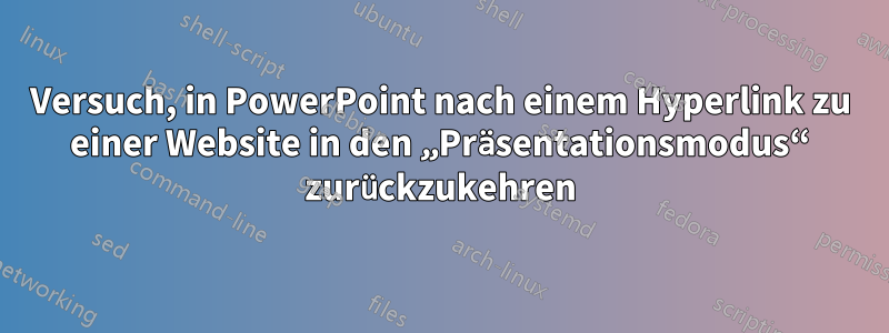 Versuch, in PowerPoint nach einem Hyperlink zu einer Website in den „Präsentationsmodus“ zurückzukehren