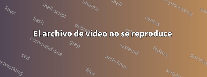 El archivo de video no se reproduce