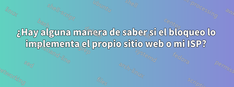 ¿Hay alguna manera de saber si el bloqueo lo implementa el propio sitio web o mi ISP?