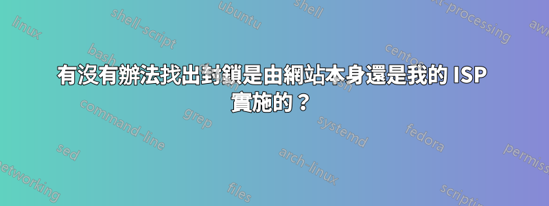 有沒有辦法找出封鎖是由網站本身還是我的 ISP 實施的？