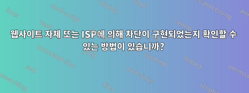 웹사이트 자체 또는 ISP에 의해 차단이 구현되었는지 확인할 수 있는 방법이 있습니까?