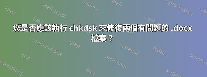 您是否應該執行 chkdsk 來修復兩個有問題的 .docx 檔案？