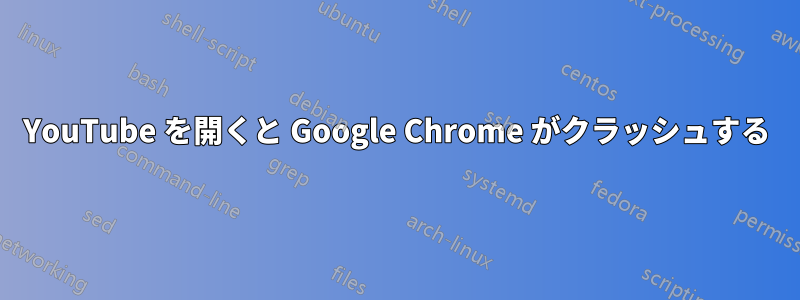 YouTube を開くと Google Chrome がクラッシュする