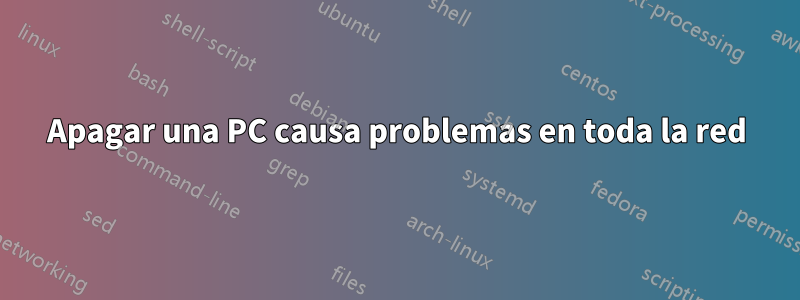 Apagar una PC causa problemas en toda la red