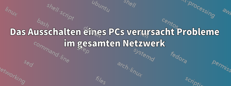 Das Ausschalten eines PCs verursacht Probleme im gesamten Netzwerk