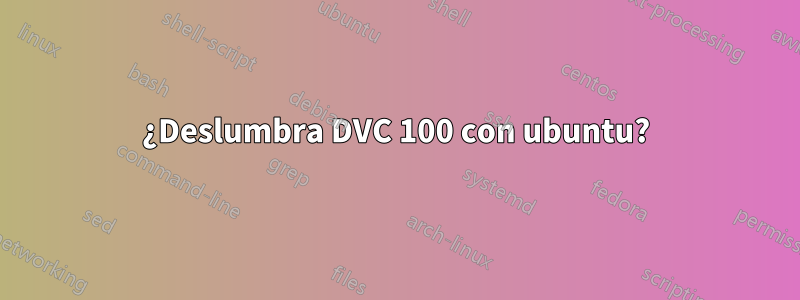 ¿Deslumbra DVC 100 con ubuntu?