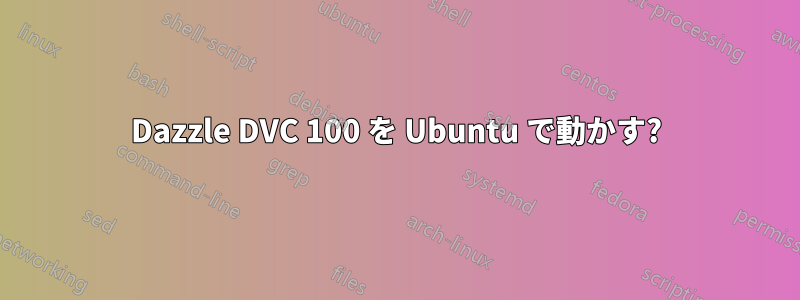 Dazzle DVC 100 を Ubuntu で動かす?