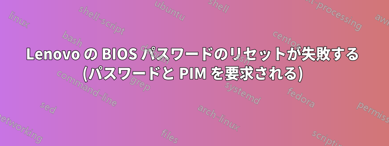 Lenovo の BIOS パスワードのリセットが失敗する (パスワードと PIM を要求される)