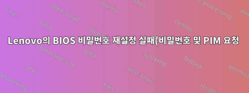 Lenovo의 BIOS 비밀번호 재설정 실패(비밀번호 및 PIM 요청)