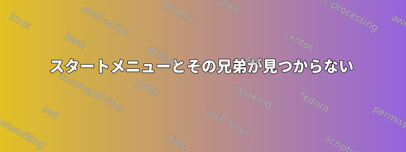 スタートメニューとその兄弟が見つからない