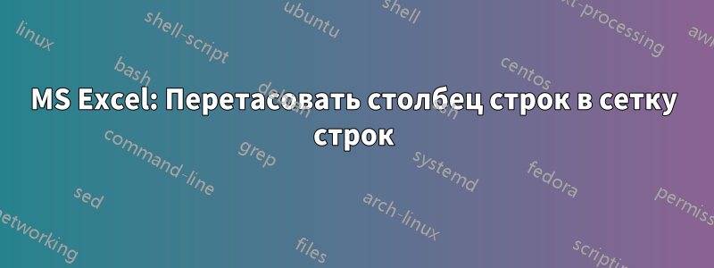 MS Excel: Перетасовать столбец строк в сетку строк