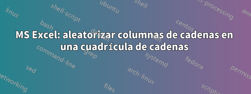 MS Excel: aleatorizar columnas de cadenas en una cuadrícula de cadenas