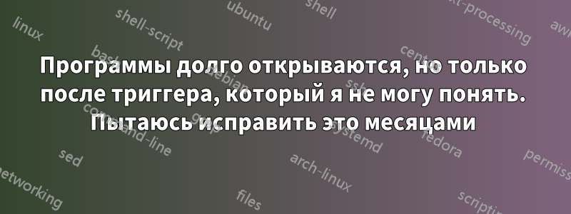 Программы долго открываются, но только после триггера, который я не могу понять. Пытаюсь исправить это месяцами
