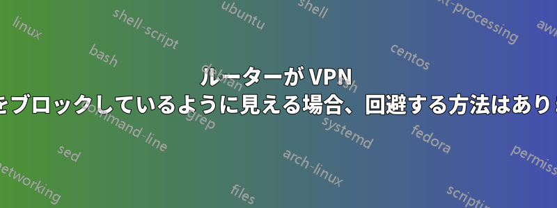 ルーターが VPN の使用をブロックしているように見える場合、回避する方法はありますか?