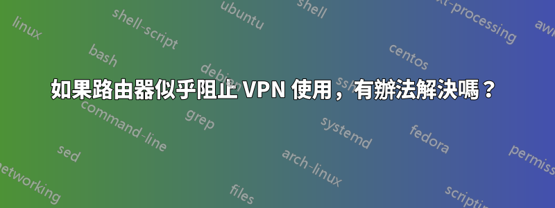 如果路由器似乎阻止 VPN 使用，有辦法解決嗎？