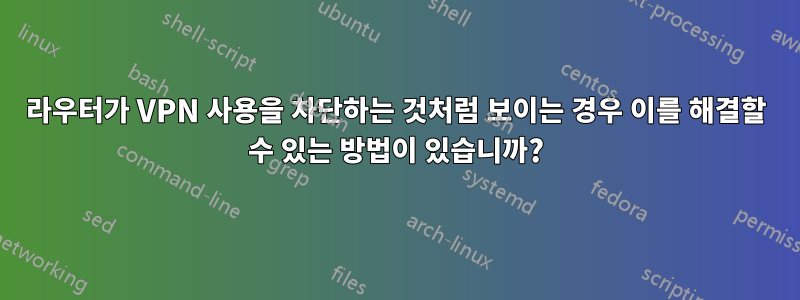 라우터가 VPN 사용을 차단하는 것처럼 보이는 경우 이를 해결할 수 있는 방법이 있습니까?