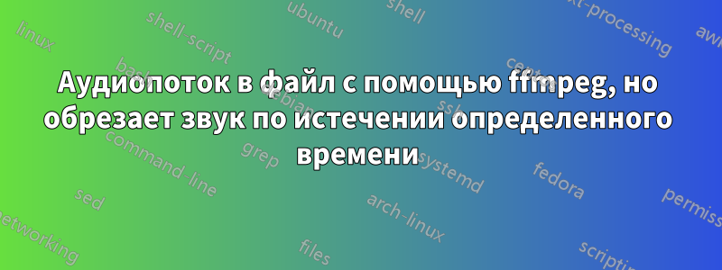 Аудиопоток в файл с помощью ffmpeg, но обрезает звук по истечении определенного времени
