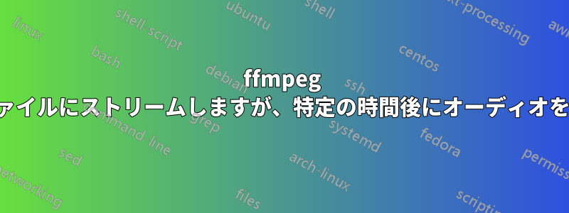 ffmpeg でオーディオをファイルにストリームしますが、特定の時間後にオーディオをトリミングします