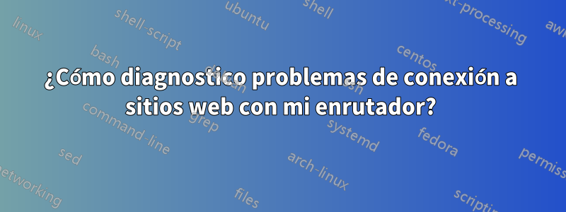 ¿Cómo diagnostico problemas de conexión a sitios web con mi enrutador?
