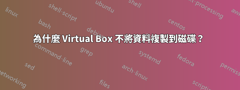 為什麼 Virtual Box 不將資料複製到磁碟？