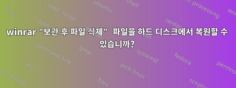 winrar "보관 후 파일 삭제" 파일을 하드 디스크에서 복원할 수 있습니까?