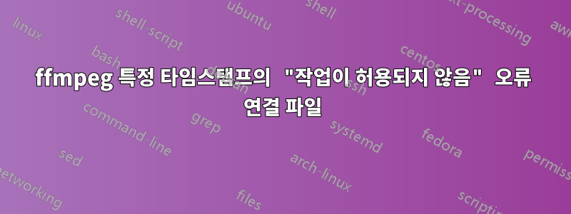 ffmpeg 특정 타임스탬프의 "작업이 허용되지 않음" 오류 연결 파일