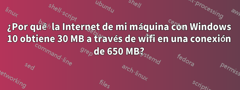 ¿Por qué la Internet de mi máquina con Windows 10 obtiene 30 MB a través de wifi en una conexión de 650 MB?