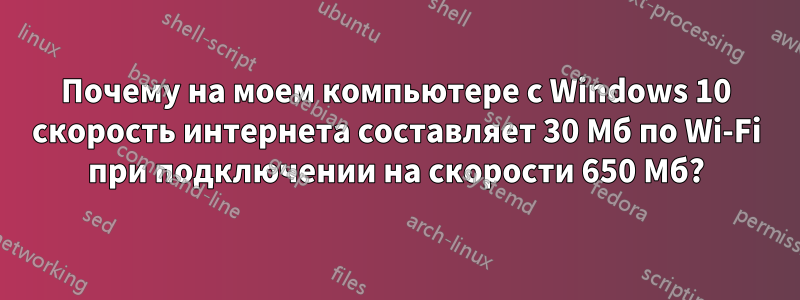 Почему на моем компьютере с Windows 10 скорость интернета составляет 30 Мб по Wi-Fi при подключении на скорости 650 Мб?