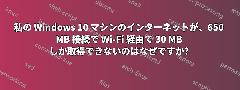 私の Windows 10 マシンのインターネットが、650 MB 接続で Wi-Fi 経由で 30 MB しか取得できないのはなぜですか?