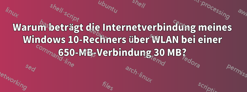 Warum beträgt die Internetverbindung meines Windows 10-Rechners über WLAN bei einer 650-MB-Verbindung 30 MB?